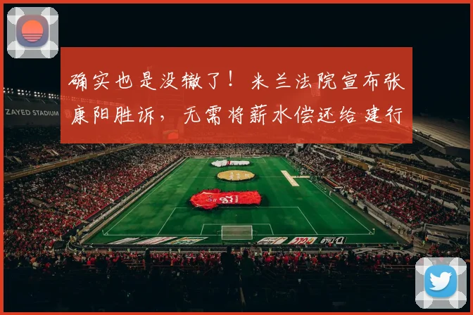 确实也是没辙了！米兰法院宣布张康阳胜诉，无需将薪水偿还给建行