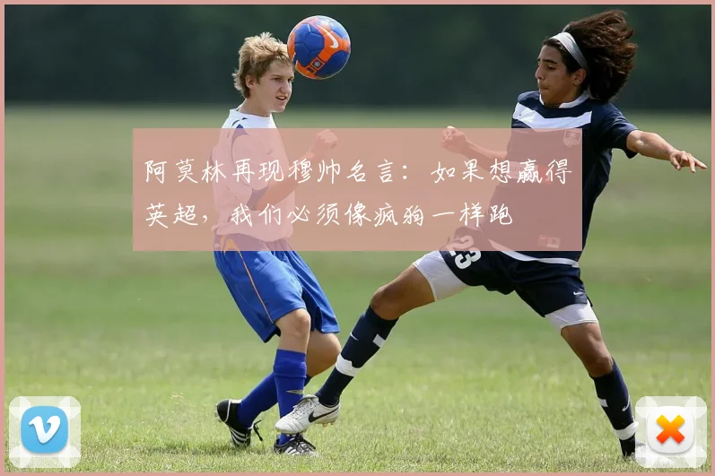 阿莫林再现穆帅名言：如果想赢得英超，我们必须像疯狗一样跑