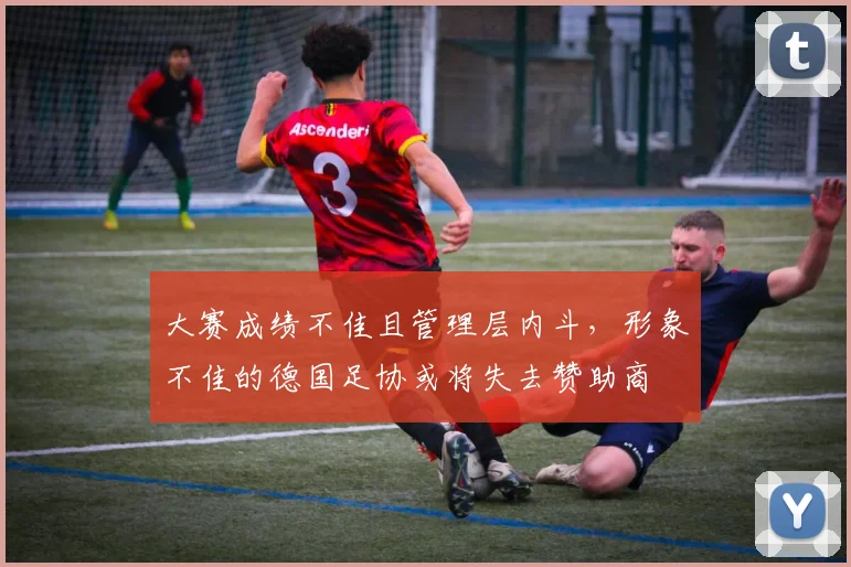大赛成绩不佳且管理层内斗，形象不佳的德国足协或将失去赞助商
