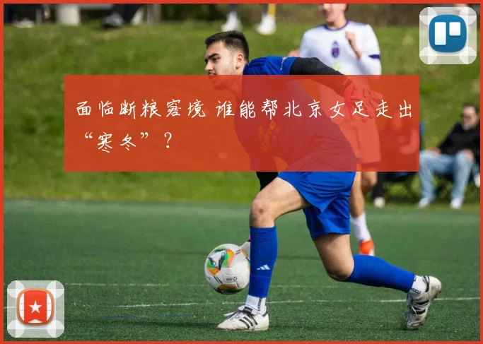 面临断粮窘境 谁能帮北京女足走出“寒冬”？