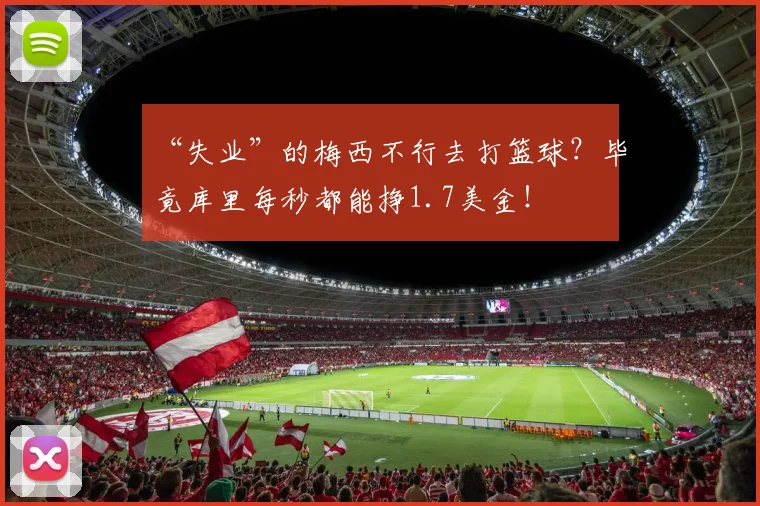 “失业”的梅西不行去打篮球？毕竟库里每秒都能挣1.7美金！