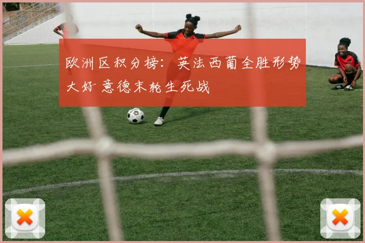 欧洲区积分榜：英法西葡全胜形势大好 意德末轮生死战