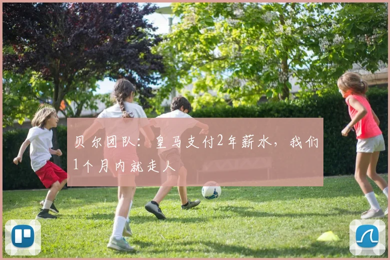 贝尔团队：皇马支付2年薪水，我们1个月内就走人