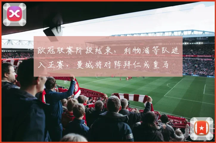 欧冠联赛阶段结束，利物浦等队进入正赛，曼城将对阵拜仁或皇马