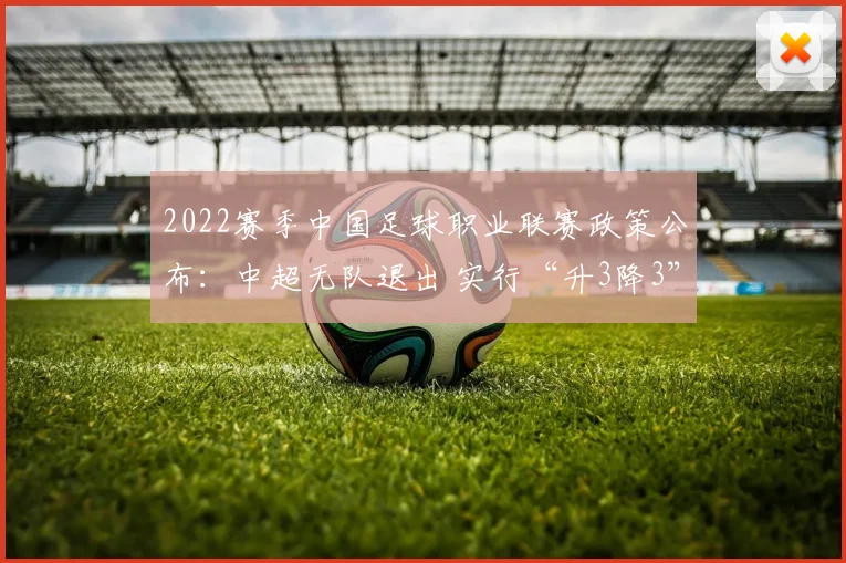 2022赛季中国足球职业联赛政策公布：中超无队退出 实行“升3降3”
