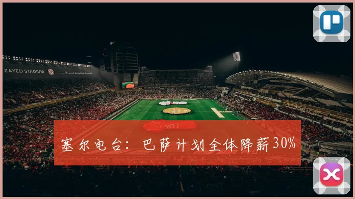 塞尔电台：巴萨计划全体降薪30%