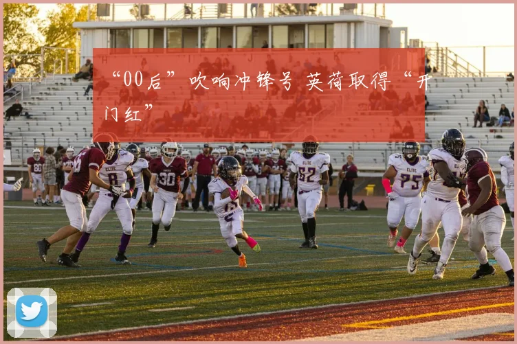 “00后”吹响冲锋号 英荷取得“开门红”