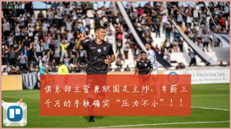 俱乐部主管兼职国足主帅，年薪三千万的李铁确实“压力不小”！！