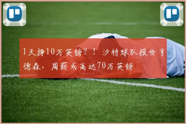 1天挣10万英镑？！沙特球队报价亨德森，周薪或高达70万英镑