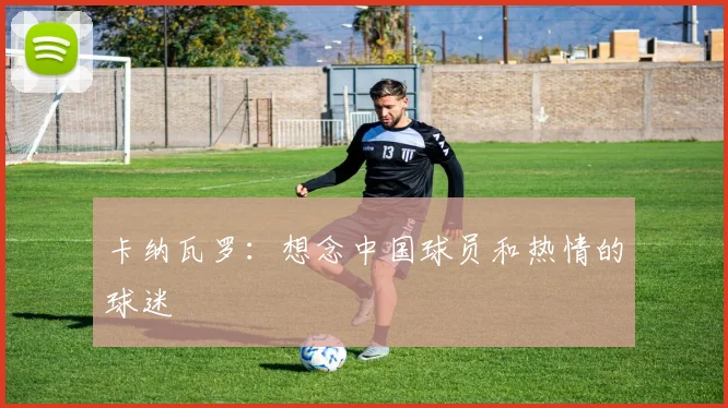卡纳瓦罗：想念中国球员和热情的球迷