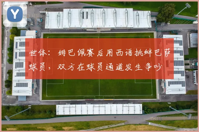 世体：姆巴佩赛后用西语挑衅巴萨球员，双方在球员通道发生争吵