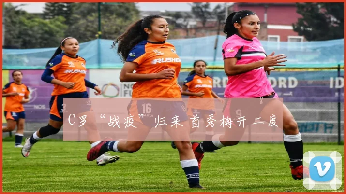 C罗“战疫”归来 首秀梅开二度