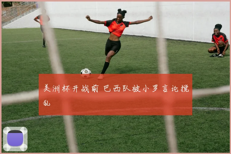 美洲杯开战前 巴西队被小罗言论搅乱